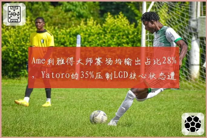 Ame利雅得大师赛场均输出占比28%，Yatoro的35%压制LGD核心状态遭质疑