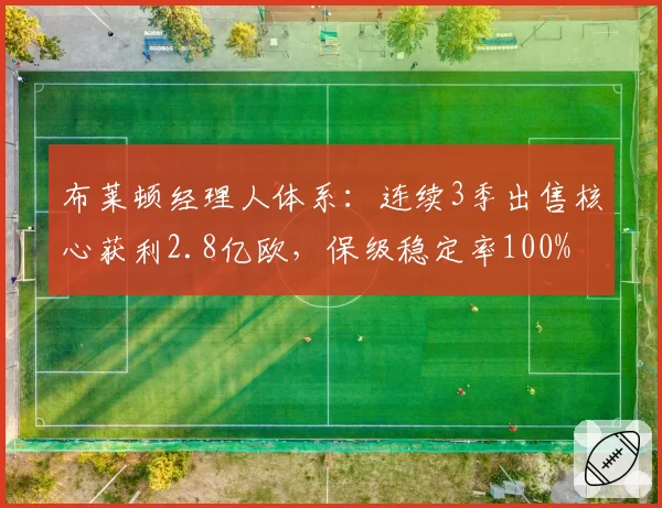 布莱顿经理人体系：连续3季出售核心获利2.8亿欧，保级稳定率100%