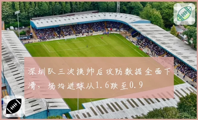 深圳队三次换帅后攻防数据全面下滑，场均进球从1.6跌至0.9