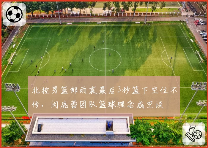 北控男篮邹雨宸最后3秒篮下空位不传，闵鹿蕾团队篮球理念成空谈