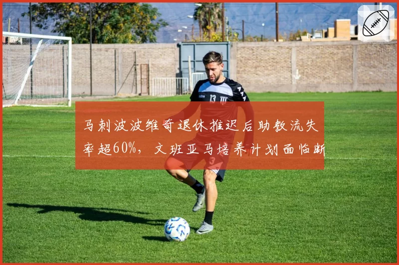 马刺波波维奇退休推迟后助教流失率超60%，文班亚马培养计划面临断层危机