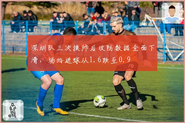 深圳队三次换帅后攻防数据全面下滑，场均进球从1.6跌至0.9