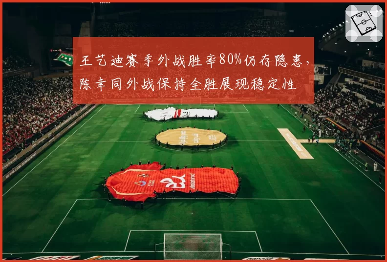 王艺迪赛季外战胜率80%仍存隐患，陈幸同外战保持全胜展现稳定性