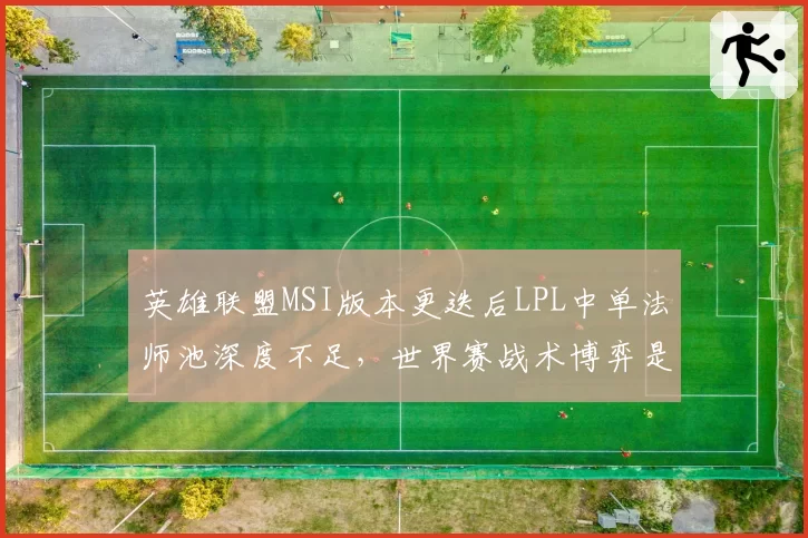 英雄联盟MSI版本更迭后LPL中单法师池深度不足，世界赛战术博弈是否已落下风？