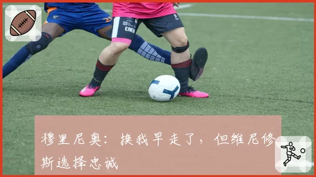 穆里尼奥：换我早走了，但维尼修斯选择忠诚