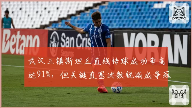 武汉三镇斯坦丘直线传球成功率高达91%，但关键直塞次数锐减成争冠短板