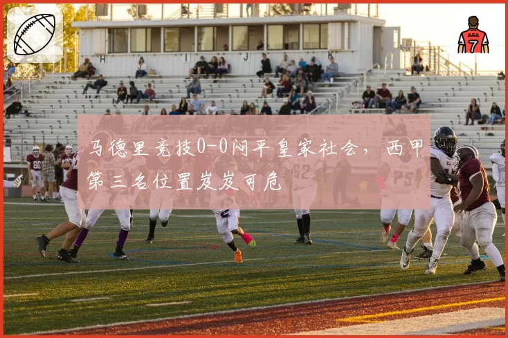 马德里竞技0-0闷平皇家社会，西甲第三名位置岌岌可危