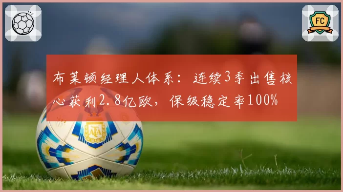 布莱顿经理人体系：连续3季出售核心获利2.8亿欧，保级稳定率100%